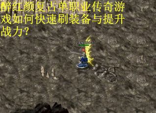 醉红颜复古单职业传奇游戏如何快速刷装备与提升战力？