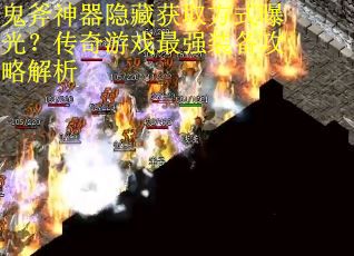 鬼斧神器隐藏获取方式曝光？传奇游戏最强装备攻略解析