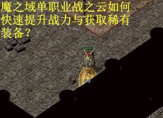 魔之域单职业战之云如何快速提升战力与获取稀有装备？
