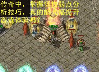 传奇中，掌握怪物弱点分析技巧，真的能大幅提升游戏体验吗？